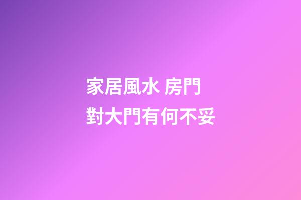 家居風水 房門對大門有何不妥